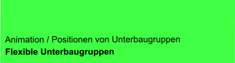 FLEXIBLE BAUGRUPPEN – bewegte und animierte „Unterbaugruppen“ – entsprechende Trainings und Schulungen sowie Kurse